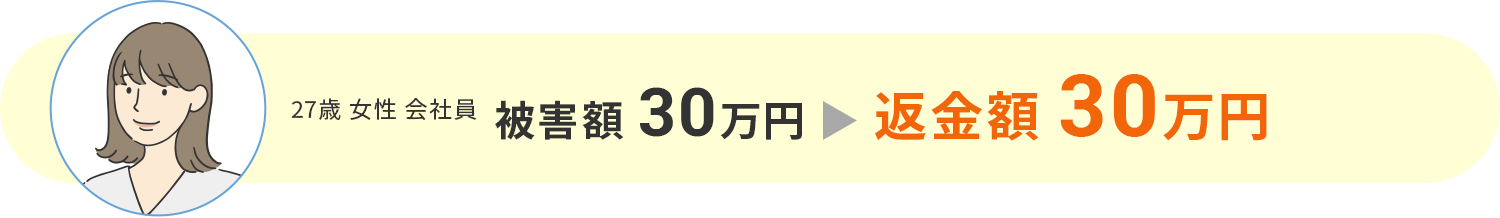 【被害額30万円⇒返金額30万円】27歳 女性 会社員